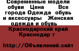 Современные модели обуви › Цена ­ 1 - Все города Одежда, обувь и аксессуары » Женская одежда и обувь   . Краснодарский край,Краснодар г.